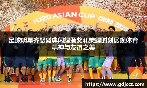 足球明星齐聚盛典闪耀颁奖礼荣耀时刻展现体育精神与友谊之美